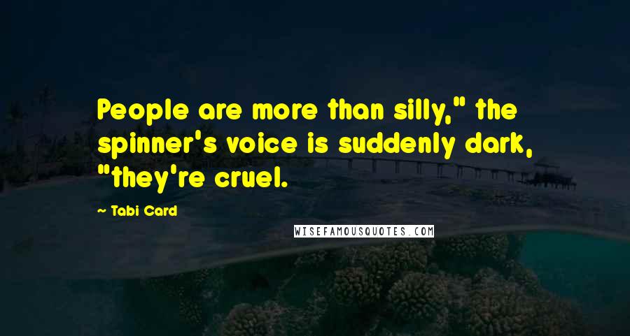 Tabi Card Quotes: People are more than silly," the spinner's voice is suddenly dark, "they're cruel.