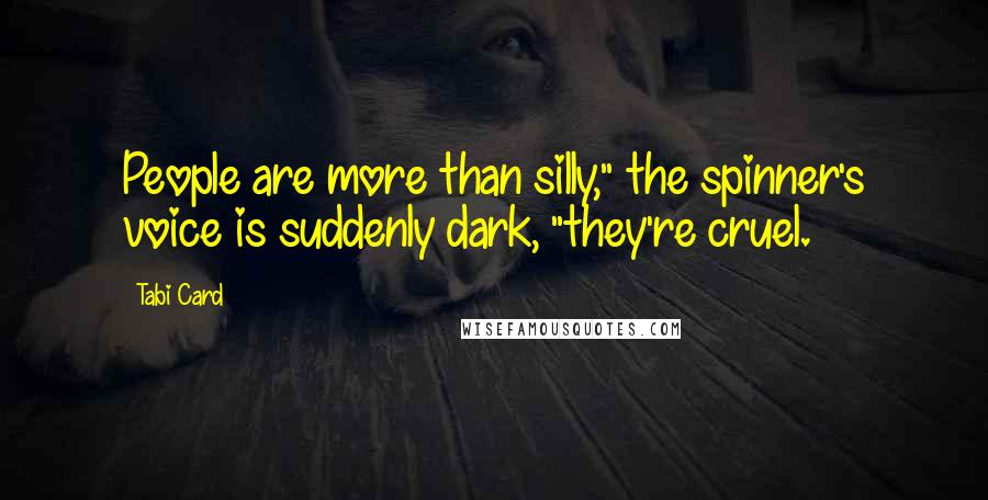 Tabi Card Quotes: People are more than silly," the spinner's voice is suddenly dark, "they're cruel.