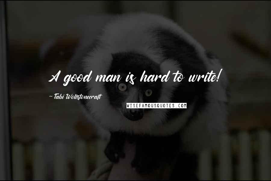 Tabi Wollstonecraft Quotes: A good man is hard to write!