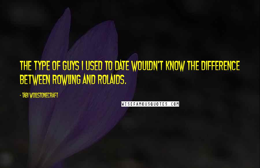 Tabi Wollstonecraft Quotes: The type of guys I used to date wouldn't know the difference between Rowling and Rolaids.
