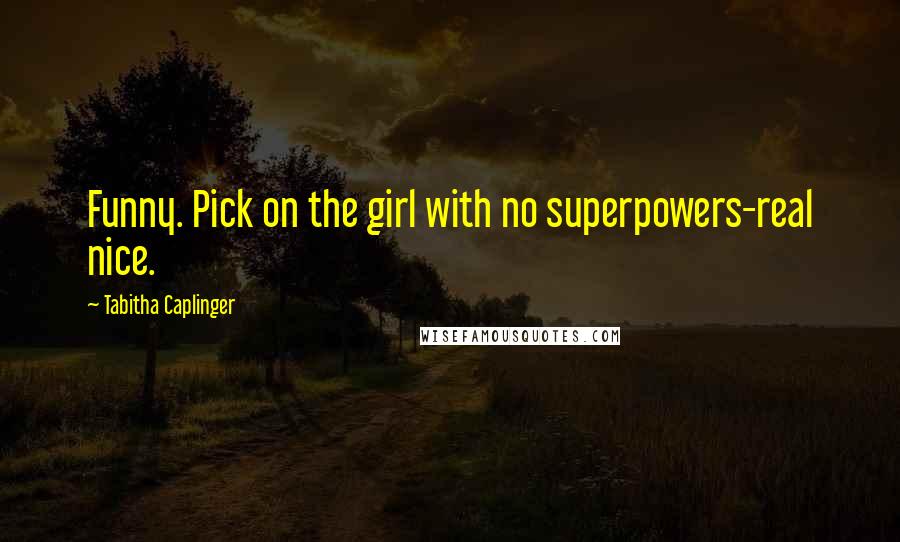 Tabitha Caplinger Quotes: Funny. Pick on the girl with no superpowers-real nice.