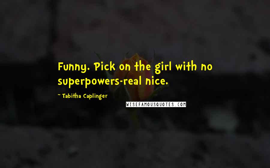 Tabitha Caplinger Quotes: Funny. Pick on the girl with no superpowers-real nice.