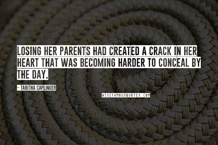 Tabitha Caplinger Quotes: Losing her parents had created a crack in her heart that was becoming harder to conceal by the day.