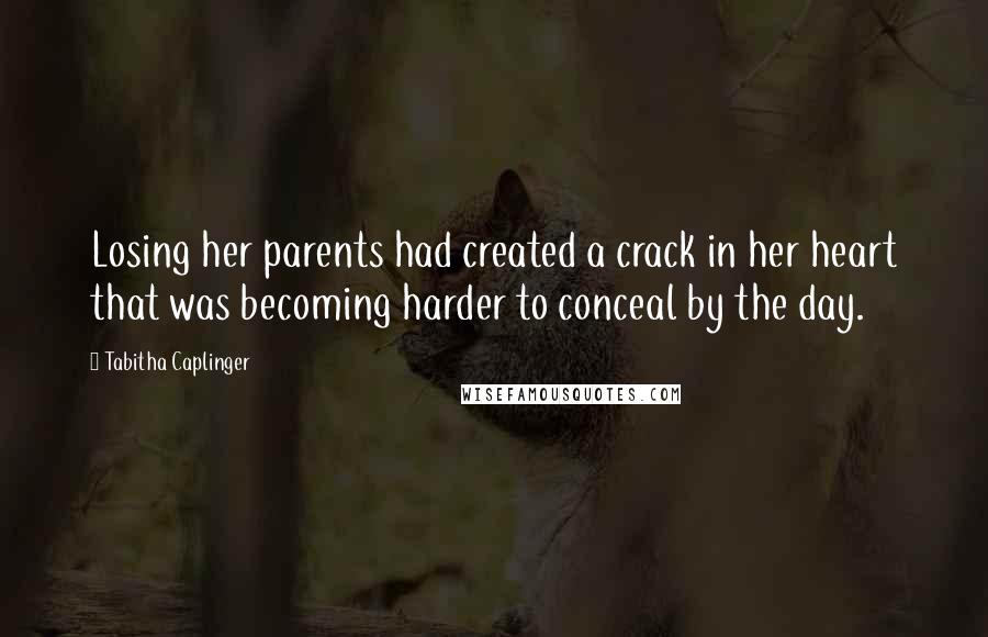 Tabitha Caplinger Quotes: Losing her parents had created a crack in her heart that was becoming harder to conceal by the day.