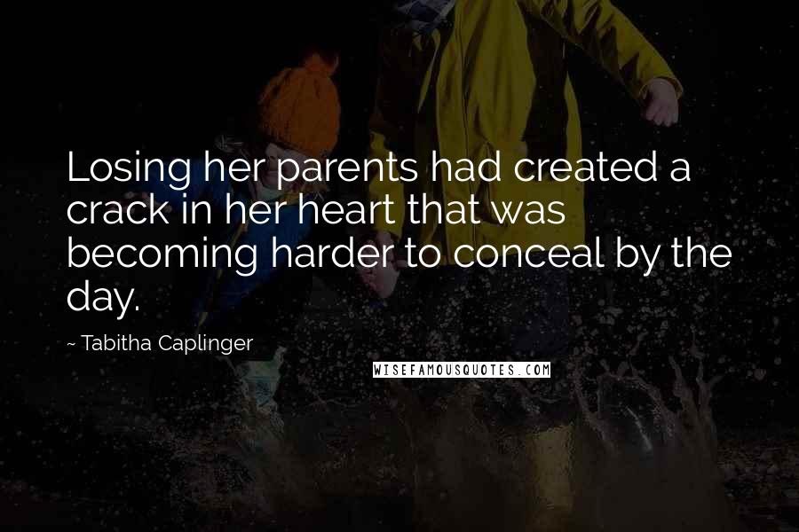Tabitha Caplinger Quotes: Losing her parents had created a crack in her heart that was becoming harder to conceal by the day.