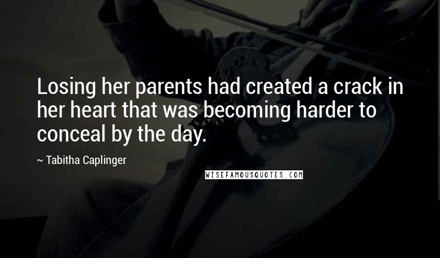 Tabitha Caplinger Quotes: Losing her parents had created a crack in her heart that was becoming harder to conceal by the day.