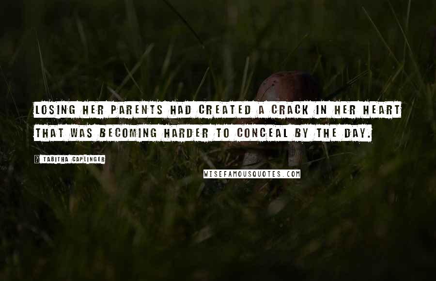 Tabitha Caplinger Quotes: Losing her parents had created a crack in her heart that was becoming harder to conceal by the day.