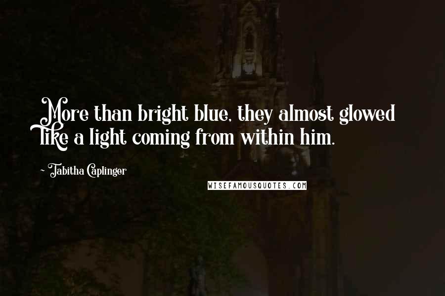 Tabitha Caplinger Quotes: More than bright blue, they almost glowed like a light coming from within him.