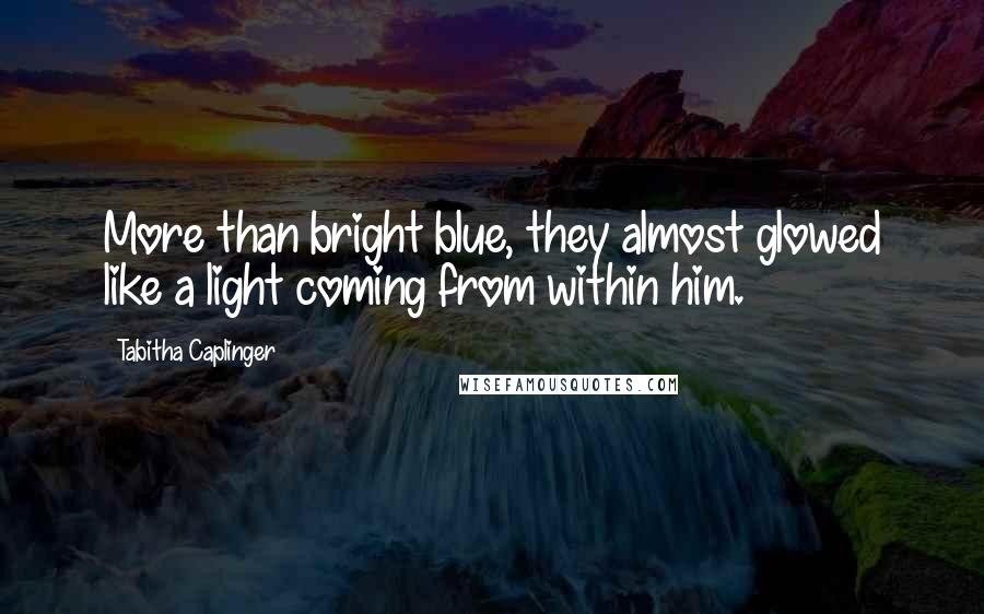 Tabitha Caplinger Quotes: More than bright blue, they almost glowed like a light coming from within him.