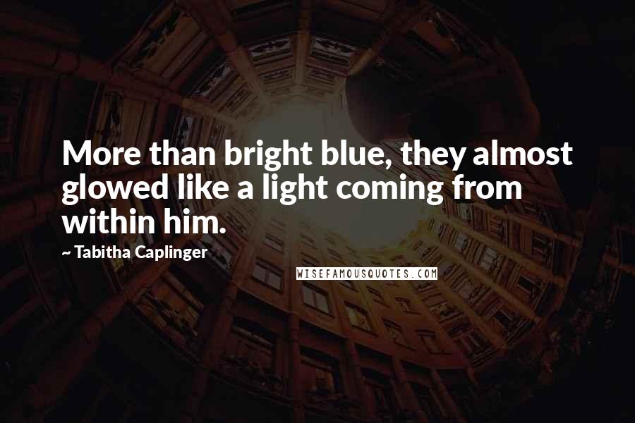 Tabitha Caplinger Quotes: More than bright blue, they almost glowed like a light coming from within him.