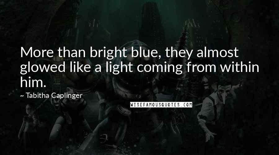 Tabitha Caplinger Quotes: More than bright blue, they almost glowed like a light coming from within him.