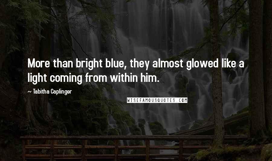 Tabitha Caplinger Quotes: More than bright blue, they almost glowed like a light coming from within him.