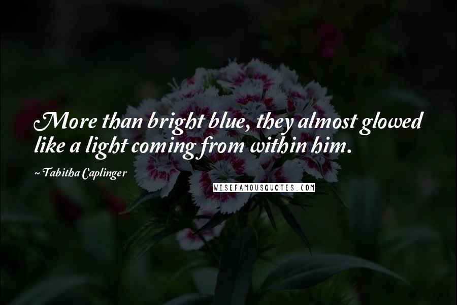 Tabitha Caplinger Quotes: More than bright blue, they almost glowed like a light coming from within him.