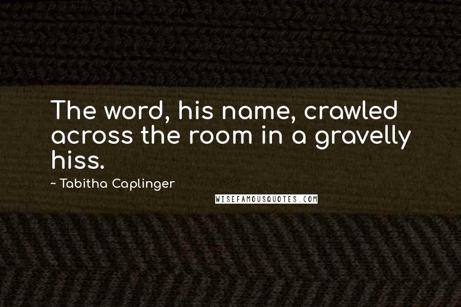 Tabitha Caplinger Quotes: The word, his name, crawled across the room in a gravelly hiss.