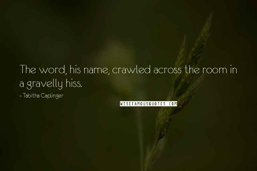 Tabitha Caplinger Quotes: The word, his name, crawled across the room in a gravelly hiss.