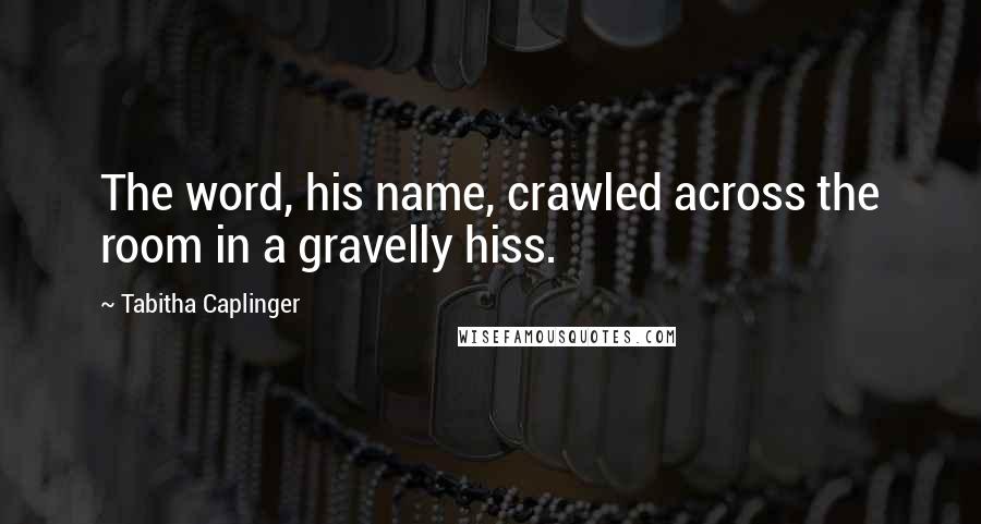 Tabitha Caplinger Quotes: The word, his name, crawled across the room in a gravelly hiss.