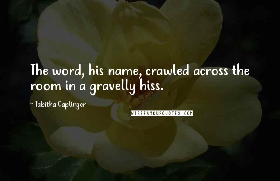 Tabitha Caplinger Quotes: The word, his name, crawled across the room in a gravelly hiss.