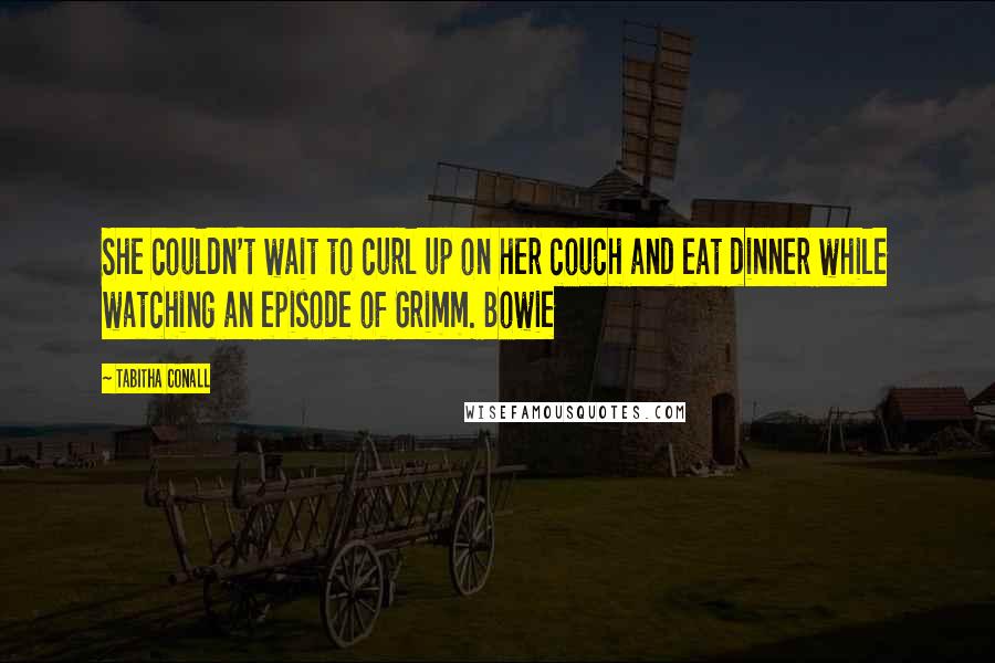 Tabitha Conall Quotes: She couldn't wait to curl up on her couch and eat dinner while watching an episode of Grimm. Bowie