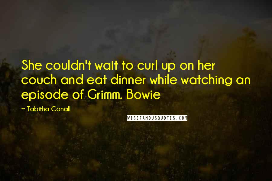 Tabitha Conall Quotes: She couldn't wait to curl up on her couch and eat dinner while watching an episode of Grimm. Bowie