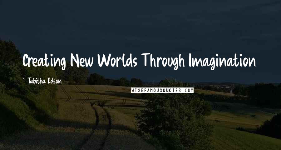 Tabitha Edson Quotes: Creating New Worlds Through Imagination