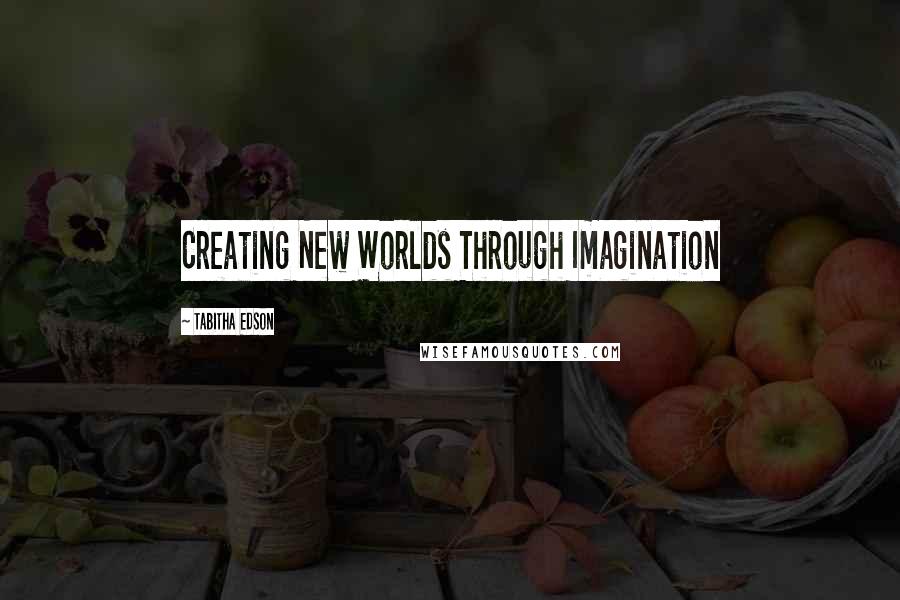 Tabitha Edson Quotes: Creating New Worlds Through Imagination