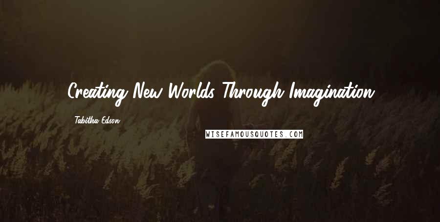 Tabitha Edson Quotes: Creating New Worlds Through Imagination