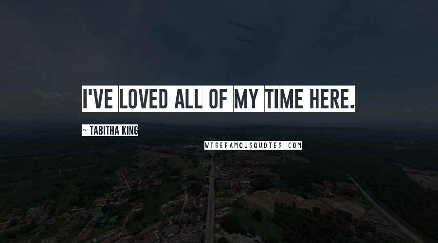 Tabitha King Quotes: I've loved all of my time here.