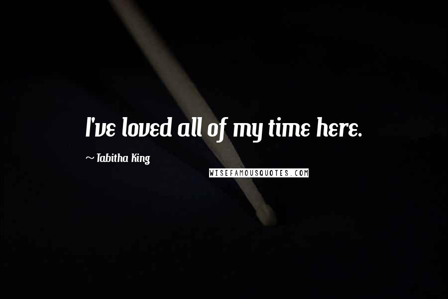 Tabitha King Quotes: I've loved all of my time here.