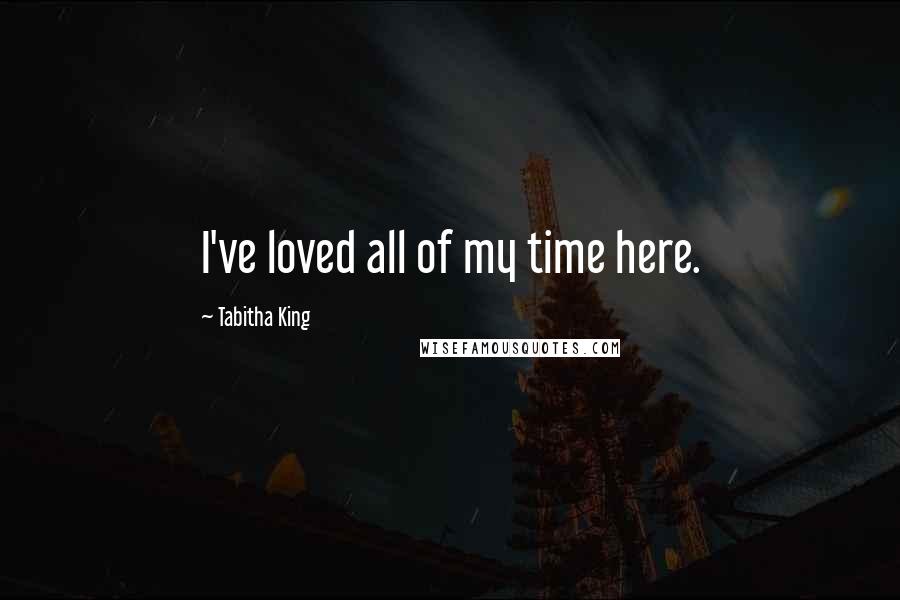 Tabitha King Quotes: I've loved all of my time here.