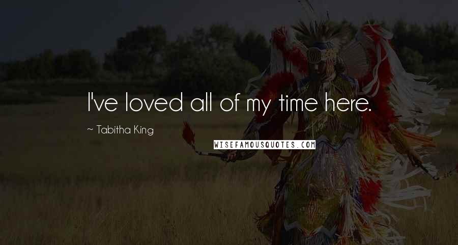 Tabitha King Quotes: I've loved all of my time here.