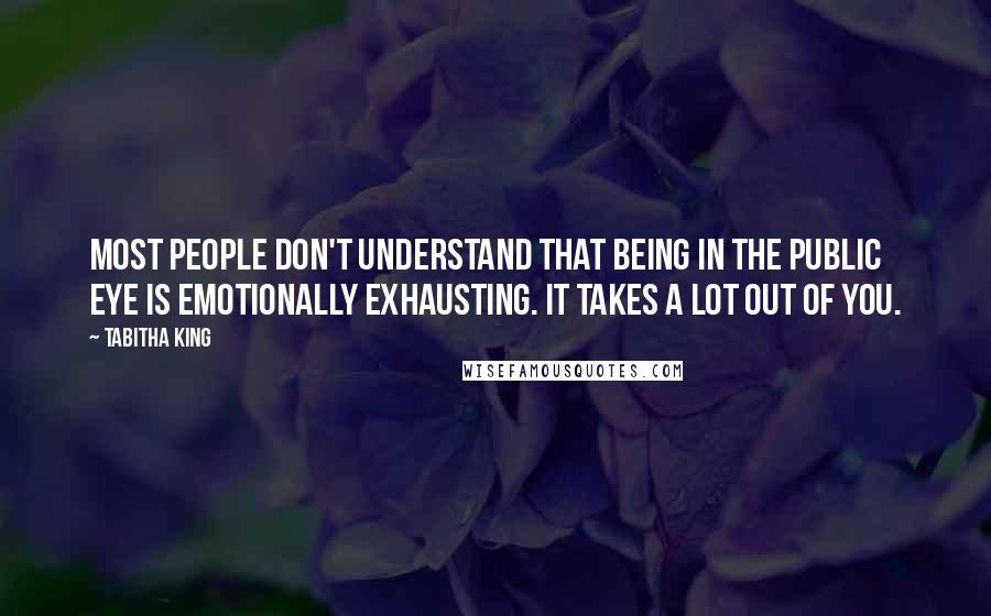 Tabitha King Quotes: Most people don't understand that being in the public eye is emotionally exhausting. It takes a lot out of you.