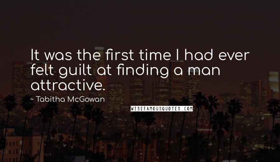 Tabitha McGowan Quotes: It was the first time I had ever felt guilt at finding a man attractive.