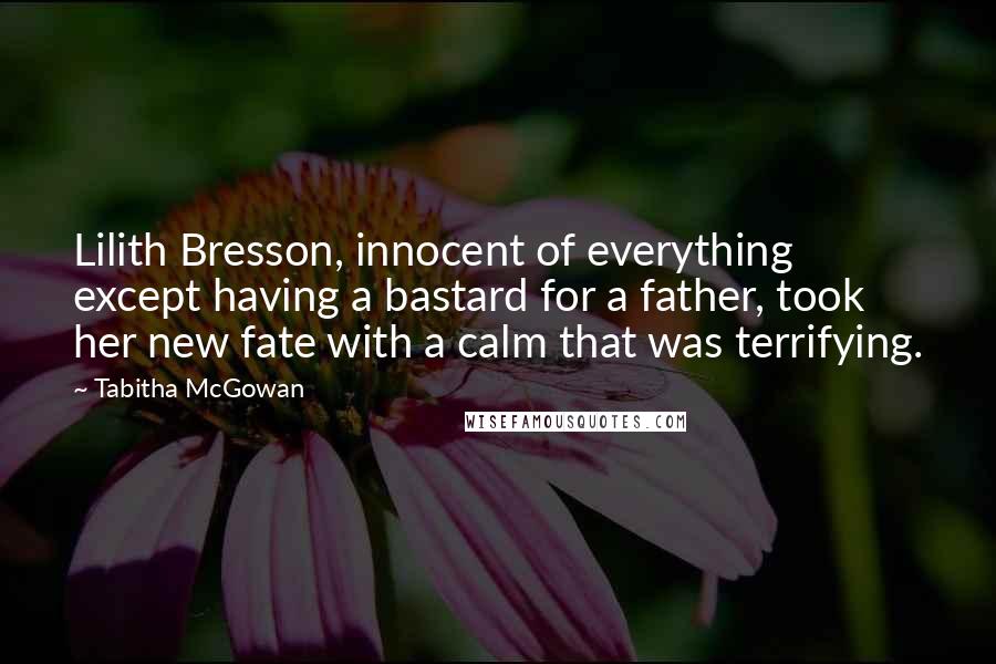 Tabitha McGowan Quotes: Lilith Bresson, innocent of everything except having a bastard for a father, took her new fate with a calm that was terrifying.