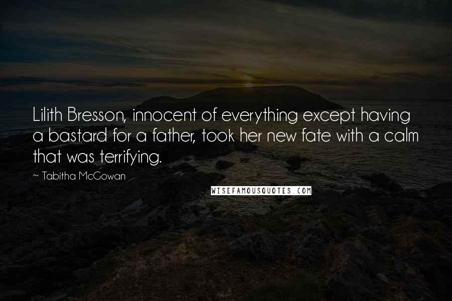 Tabitha McGowan Quotes: Lilith Bresson, innocent of everything except having a bastard for a father, took her new fate with a calm that was terrifying.
