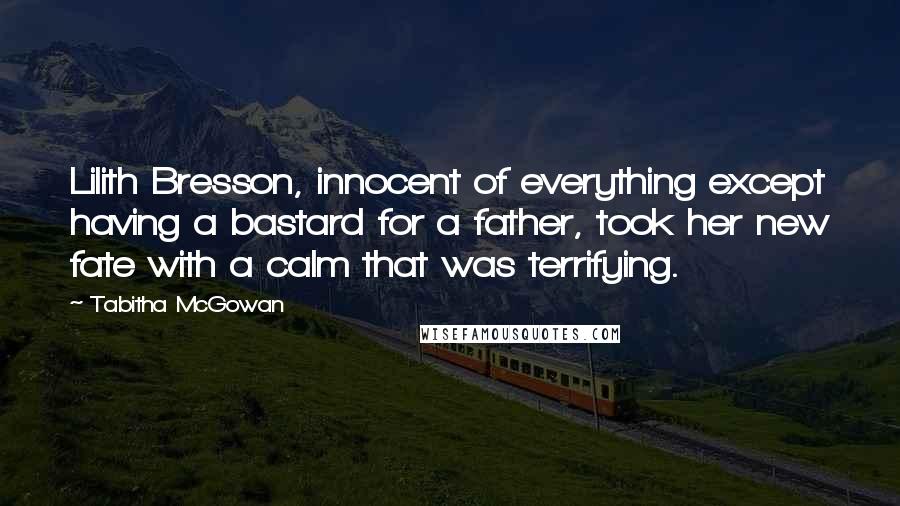 Tabitha McGowan Quotes: Lilith Bresson, innocent of everything except having a bastard for a father, took her new fate with a calm that was terrifying.