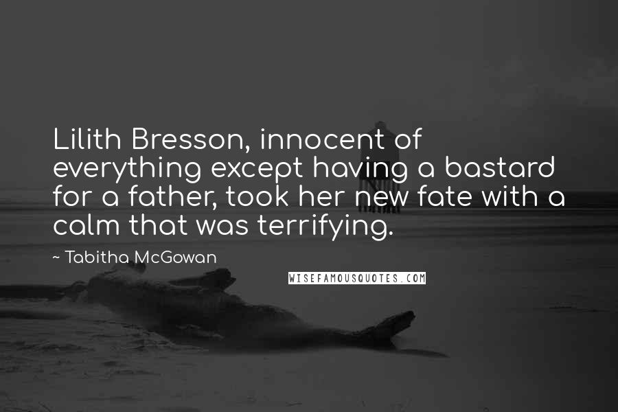 Tabitha McGowan Quotes: Lilith Bresson, innocent of everything except having a bastard for a father, took her new fate with a calm that was terrifying.