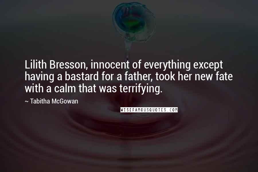 Tabitha McGowan Quotes: Lilith Bresson, innocent of everything except having a bastard for a father, took her new fate with a calm that was terrifying.