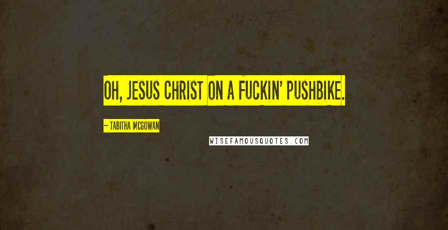 Tabitha McGowan Quotes: Oh, Jesus Christ on a fuckin' pushbike.
