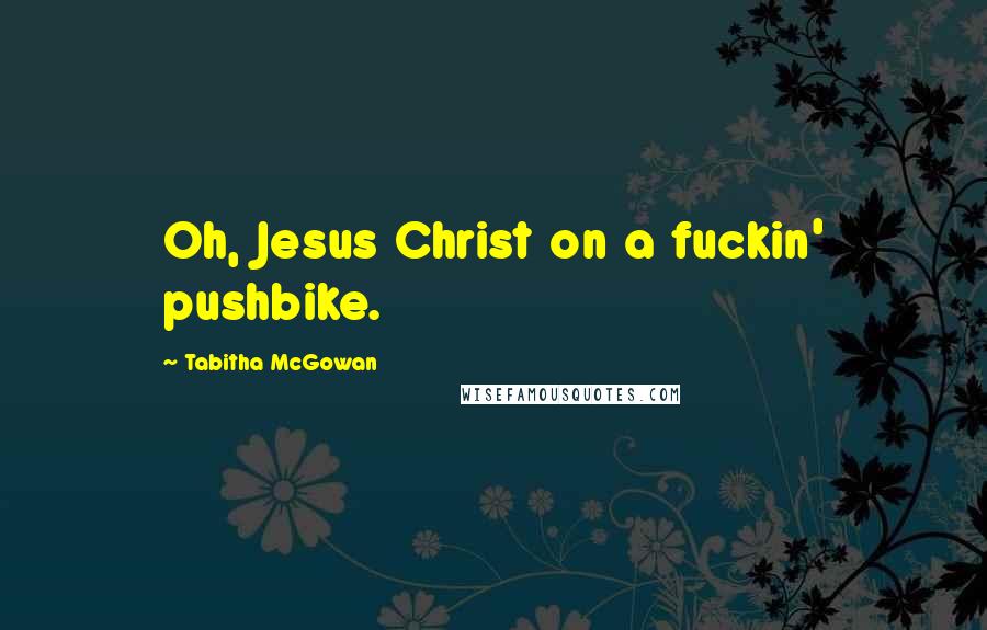 Tabitha McGowan Quotes: Oh, Jesus Christ on a fuckin' pushbike.