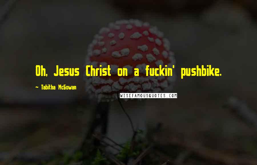 Tabitha McGowan Quotes: Oh, Jesus Christ on a fuckin' pushbike.