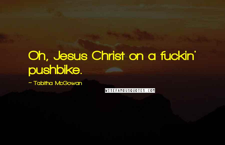 Tabitha McGowan Quotes: Oh, Jesus Christ on a fuckin' pushbike.