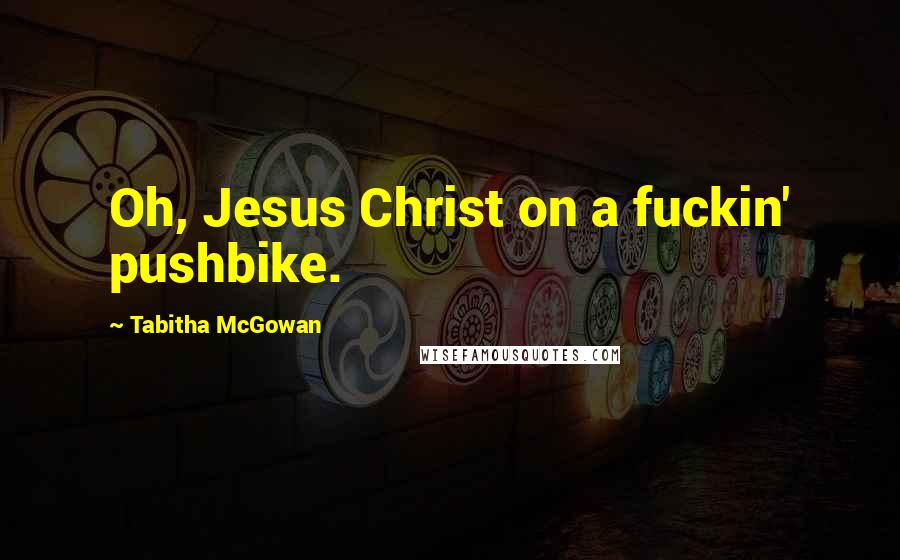 Tabitha McGowan Quotes: Oh, Jesus Christ on a fuckin' pushbike.