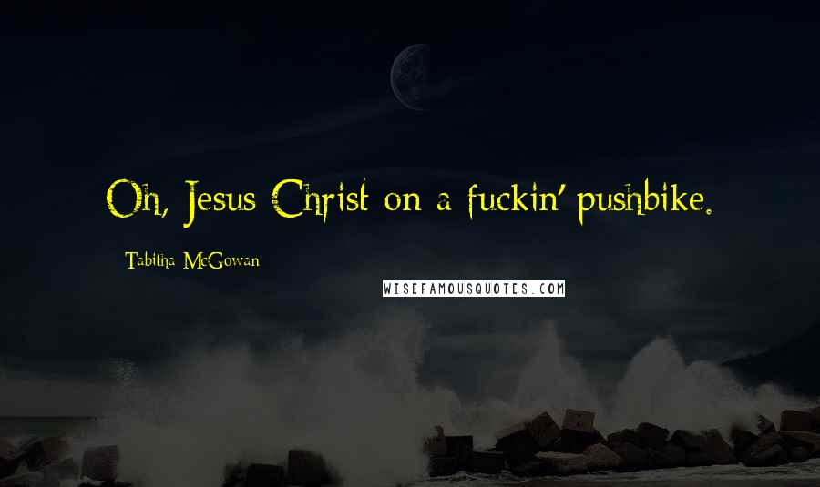 Tabitha McGowan Quotes: Oh, Jesus Christ on a fuckin' pushbike.