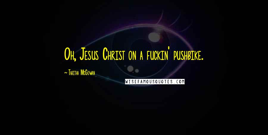 Tabitha McGowan Quotes: Oh, Jesus Christ on a fuckin' pushbike.