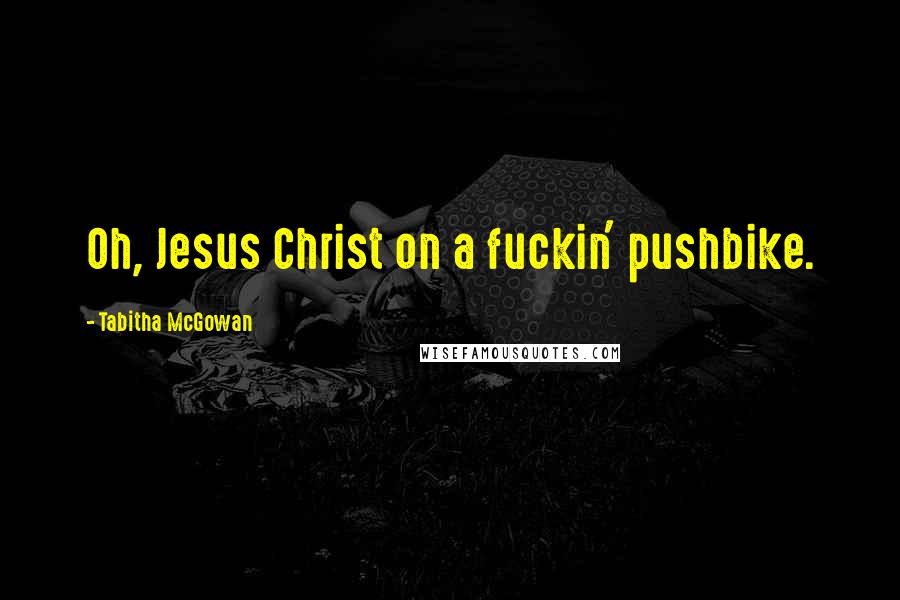 Tabitha McGowan Quotes: Oh, Jesus Christ on a fuckin' pushbike.
