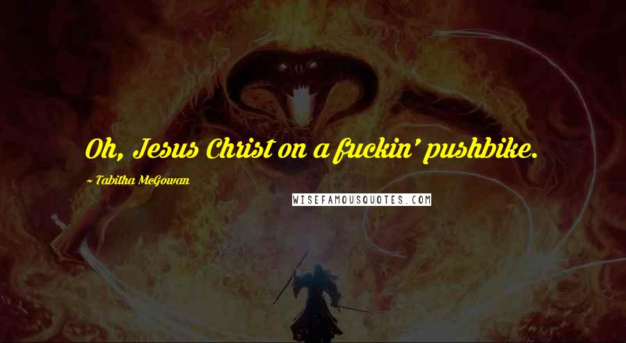 Tabitha McGowan Quotes: Oh, Jesus Christ on a fuckin' pushbike.