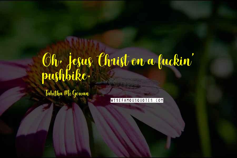 Tabitha McGowan Quotes: Oh, Jesus Christ on a fuckin' pushbike.