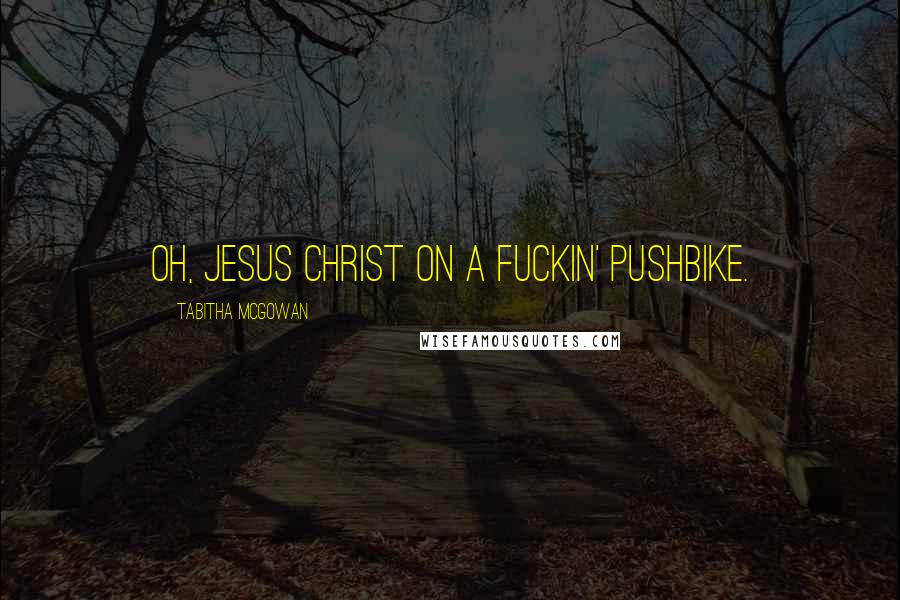 Tabitha McGowan Quotes: Oh, Jesus Christ on a fuckin' pushbike.
