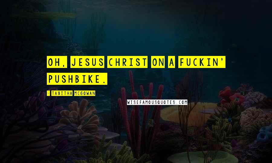 Tabitha McGowan Quotes: Oh, Jesus Christ on a fuckin' pushbike.