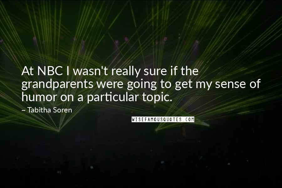 Tabitha Soren Quotes: At NBC I wasn't really sure if the grandparents were going to get my sense of humor on a particular topic.